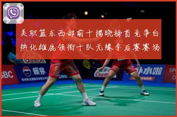 美职篮东西部前十揭晓榜首竞争白热化雄鹿领衔十队无缘季后赛赛场复盘：最新赛事动态与深度分析