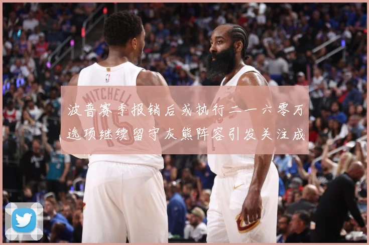 波普赛季报销后或执行二一六零万选项继续留守灰熊阵容引发关注成长观察：最新赛事动态与深度分析