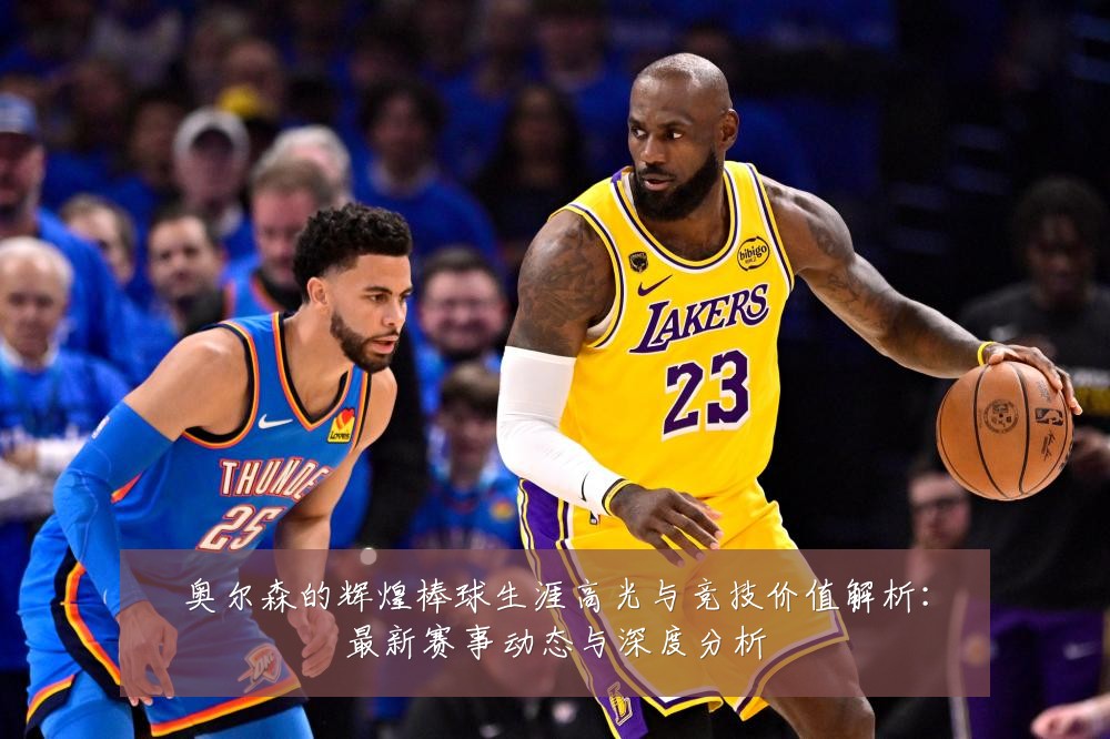 奥尔森的辉煌棒球生涯高光与竞技价值解析：最新赛事动态与深度分析