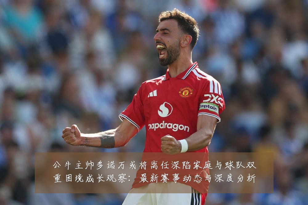 公牛主帅多诺万或将离任深陷家庭与球队双重困境成长观察:最新赛事动态与深度分析