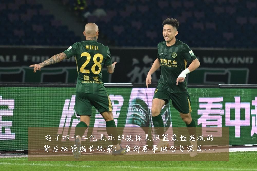 花了四十二亿美元却被称美职篮最抠老板的背后秘密成长观察:最新赛事动态与深度分析